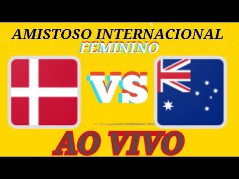 DINAMARCA X AUSTRÁLIA  AO VIVO – AMISTOSO INTERNACIONAL FEMININO 11/10/2022 NARRAÇÃO