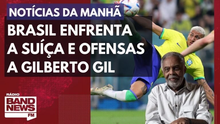 Brasil enfrenta a Suíça e ofensas a Gilberto Gil l Notícias da Manhã – 28/11/2022